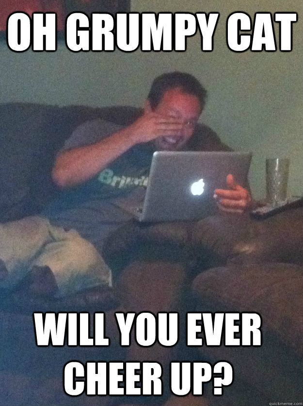 Oh gruMPY CAT WILL YOU EVER CHEER UP? - Oh gruMPY CAT WILL YOU EVER CHEER UP?  Misc