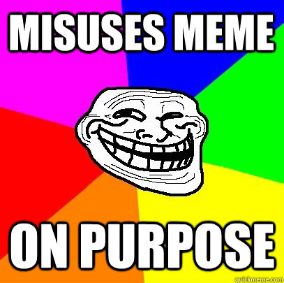 MISUSES MEME ON PURPOSE   Troll Face