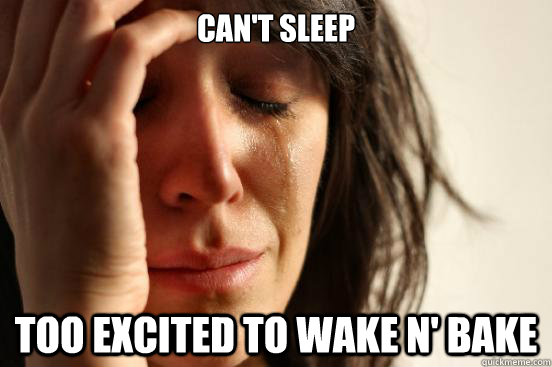 Can't sleep Too excited to wake n' bake  First World Problems