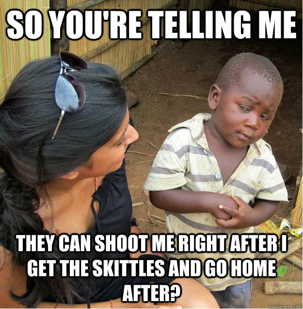 so you're telling me they can shoot me right after I get the skittles and go home after?  Sceptical African child