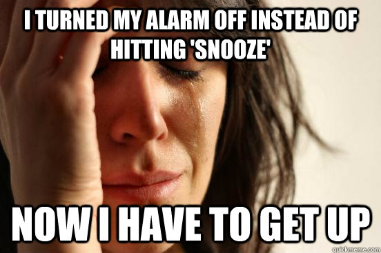 I turned my alarm off instead of hitting 'snooze' now I have to get up  First World Problems
