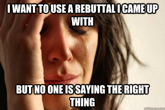 I want to use a rebuttal I came up with But no one is saying the right thing  First World Problems