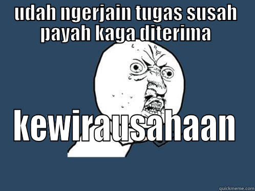 UDAH NGERJAIN TUGAS SUSAH PAYAH KAGA DITERIMA KEWIRAUSAHAAN Y U No