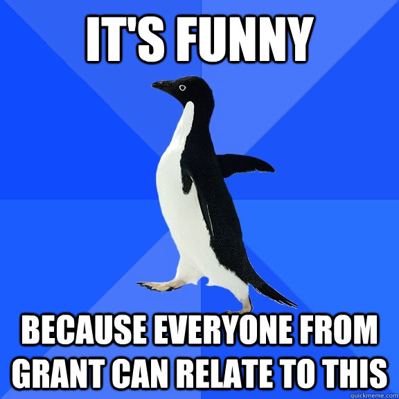 It's funny because everyone from grant can relate to this  Socially Awkward Penguin
