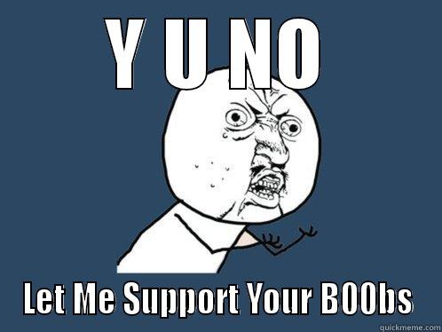 Y U NO LET ME SUPPORT YOUR B00BS Y U No