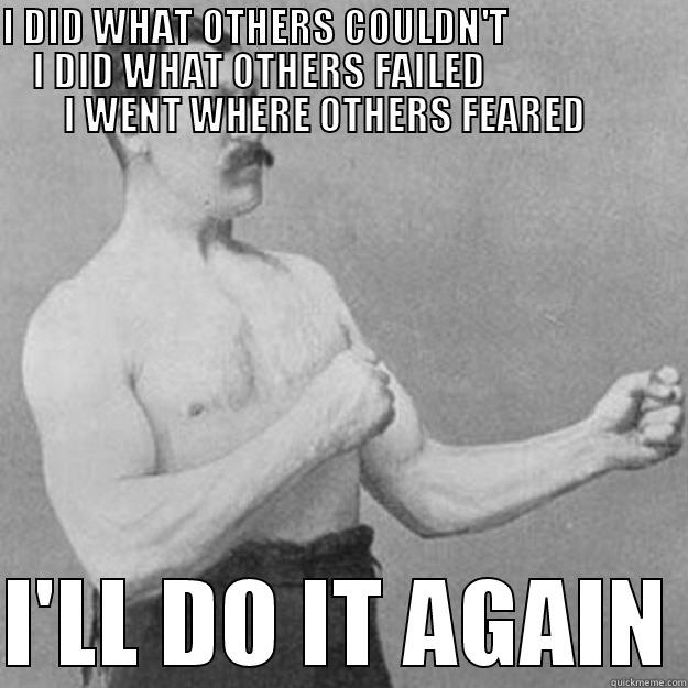 I DID WHAT OTHERS COULDN'T                           I DID WHAT OTHERS FAILED                                  I WENT WHERE OTHERS FEARED                   I'LL DO IT AGAIN overly manly man