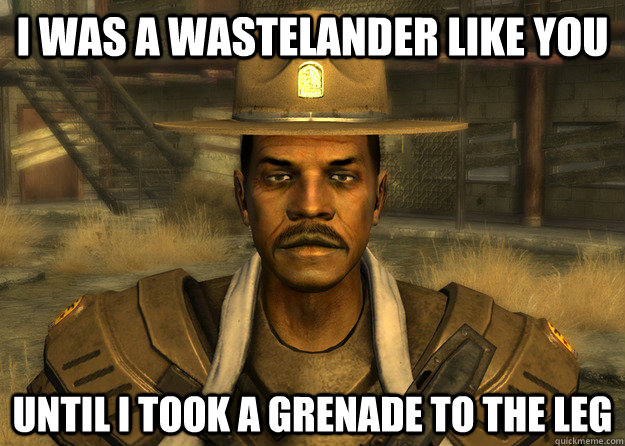 I was a wastelander like you until i took a grenade to the leg - I was a wastelander like you until i took a grenade to the leg  Ranger Andy