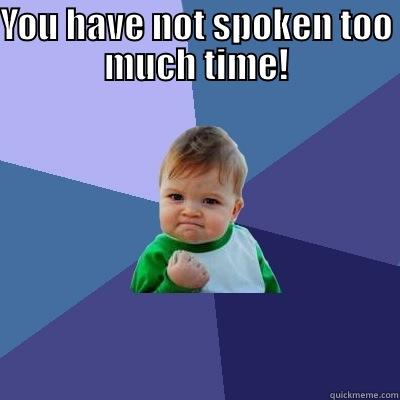 YOU HAVE NOT SPOKEN TOO MUCH TIME!  Success Kid