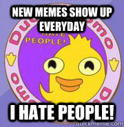 New memes show up everyday I hate people! - New memes show up everyday I hate people!  Ducky Momo