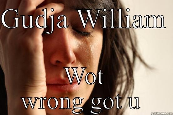 GUDJA WILLIAM  WOT WRONG GOT U  First World Problems