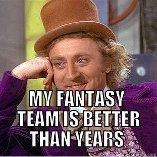  MY FANTASY  TEAM IS BETTER THAN YEARS Condescending Wonka