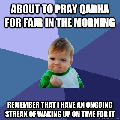 about to pray qadha for fajr in the morning remember that i have an ongoing streak of waking up on time for it  Success Kid