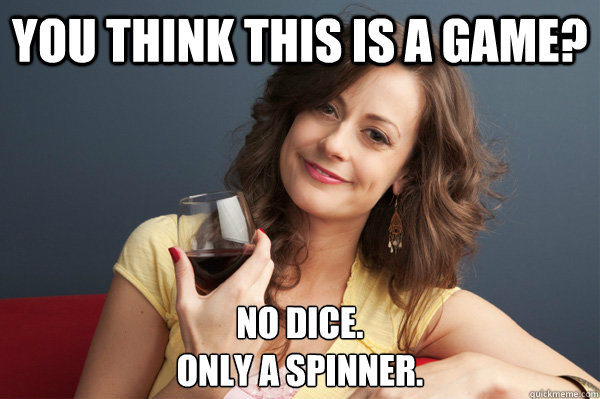 You think this is a game? No dice.
Only a spinner.  Forever Resentful Mother