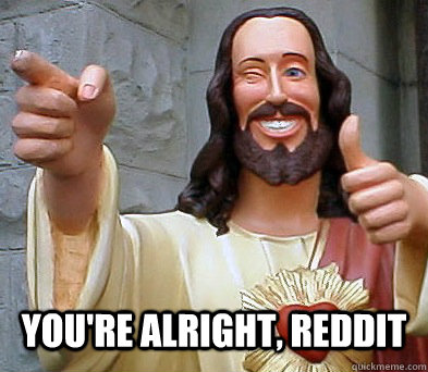  You're alright, reddit  Approval Jesus