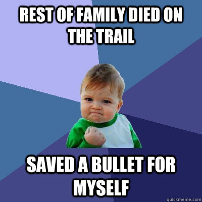 Rest of family died on the trail saved a bullet for myself - Rest of family died on the trail saved a bullet for myself  Success Kid