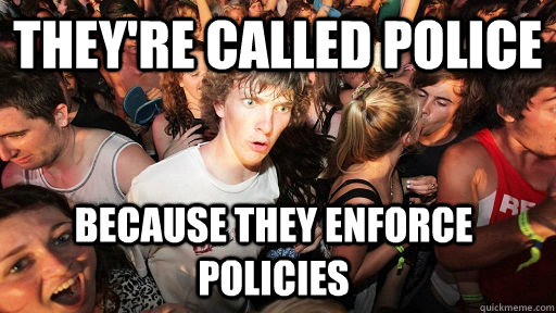 They're called police Because they enforce policies - They're called police Because they enforce policies  Sudden Clarity Clarence