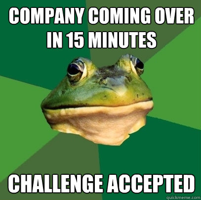 Company coming over in 15 minutes Challenge Accepted  Foul Bachelor Frog