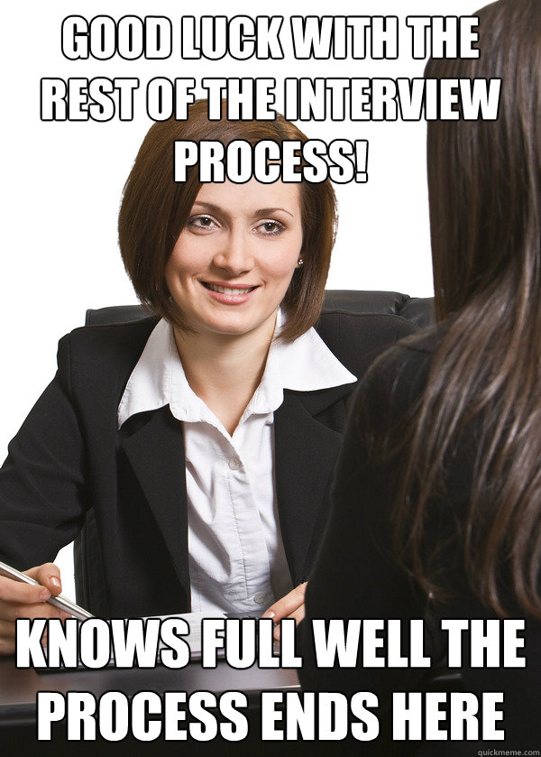 Good luck with the rest of the interview process! Knows full well the process ends here - Good luck with the rest of the interview process! Knows full well the process ends here  Scumbag Interviewer