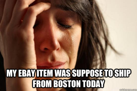  My eBay item was suppose to ship from Boston today  First World Problems