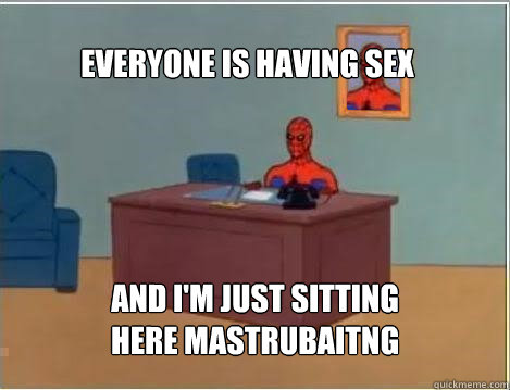 Everyone is having sex And I'm just sitting here mastrubaitng  - Everyone is having sex And I'm just sitting here mastrubaitng   Spiderman
