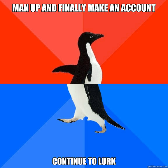 Man up and finally make an account Continue to lurk - Man up and finally make an account Continue to lurk  Socially Awesome Awkward Penguin