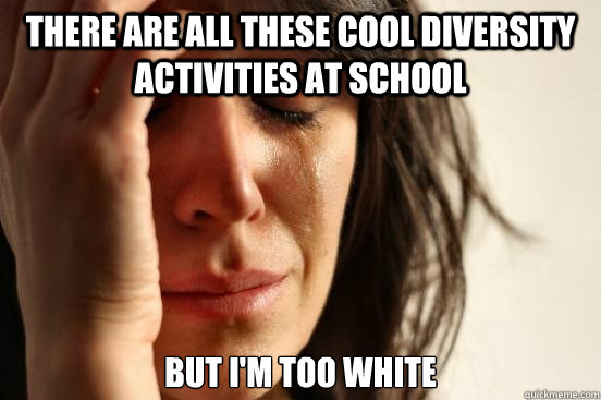 There are all these cool diversity activities at school But I'm too white   First World Problems