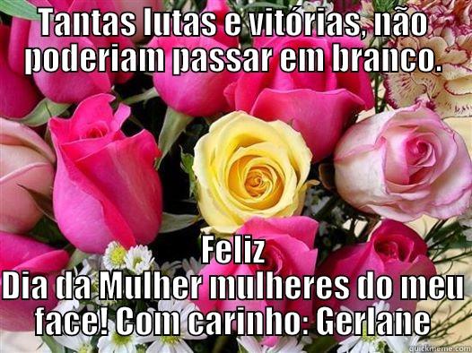 TANTAS LUTAS E VITÓRIAS, NÃO PODERIAM PASSAR EM BRANCO. FELIZ DIA DA MULHER MULHERES DO MEU FACE! COM CARINHO: GERLANE Misc