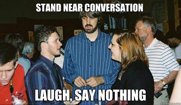 STAND NEAR CONVERSATION LAUGH, SAY NOTHING  Awkward Mark Johnson
