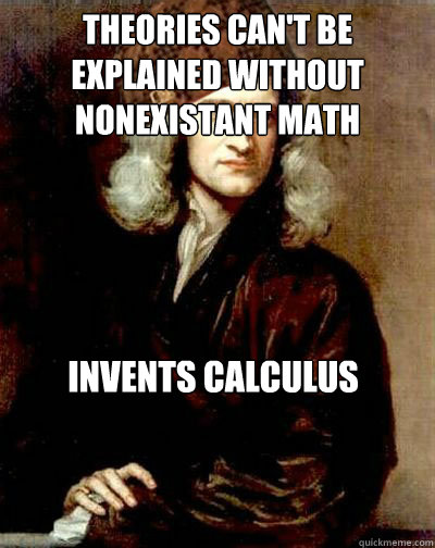 Theories can't be 
explained without nonexistant math invents calculus  