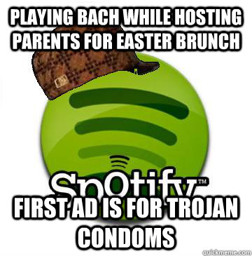Playing bach while hosting parents for easter brunch first ad is for trojan condoms  Scumbag Spotify