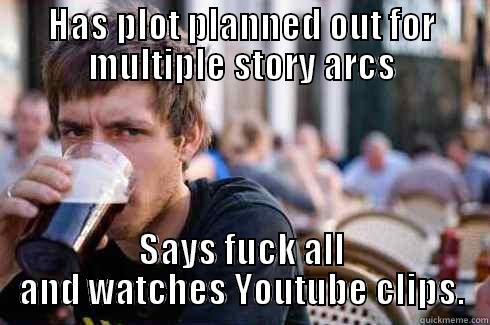 HAS PLOT PLANNED OUT FOR MULTIPLE STORY ARCS SAYS FUCK ALL AND WATCHES YOUTUBE CLIPS. Lazy College Senior