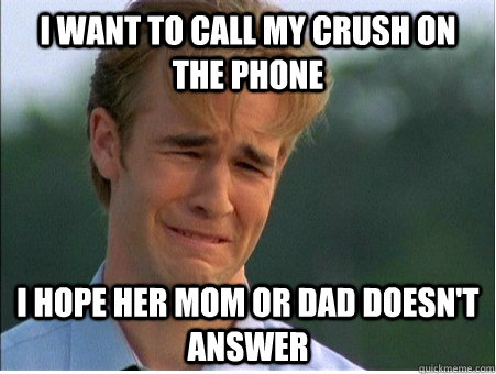 I want to call my crush on the phone I hope her mom or dad doesn't answer  1990s Problems