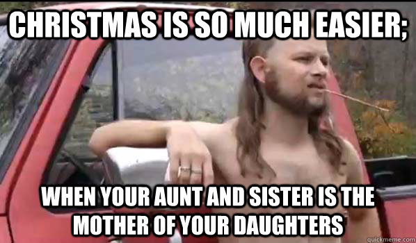 Christmas is so much easier; When your aunt and sister is the mother of your daughters - Christmas is so much easier; When your aunt and sister is the mother of your daughters  Almost Politically Correct Redneck