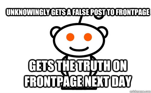 Unknowingly gets a false post to frontpage Gets the truth on frontpage next day - Unknowingly gets a false post to frontpage Gets the truth on frontpage next day  Good Guy Reddit