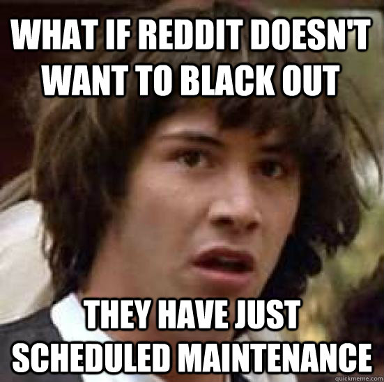 What if Reddit doesn't want to black out They have just scheduled maintenance  conspiracy keanu