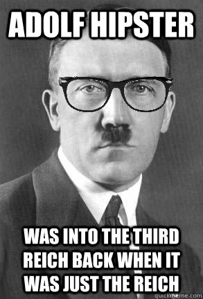 adolf hipster was into the third reich back when it was just the reich  