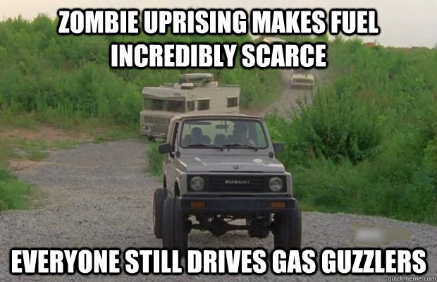 Zombie uprising makes fuel incredibly scarce everyone still drives gas guzzlers  