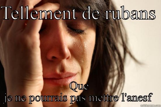 TELLEMENT DE RUBANS  QUE JE NE POURRAIS PAS METTRE L'ANESF  First World Problems