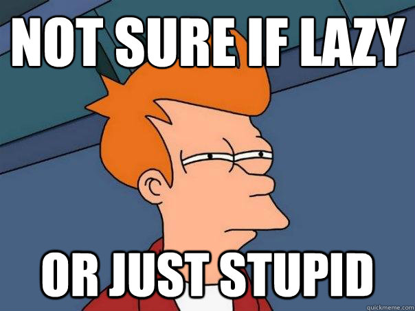Not sure if lazΩy  or just stupid  Futurama Fry