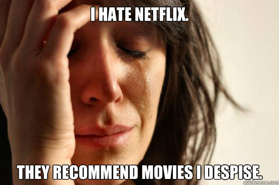 I hate Netflix. They recommend movies I despise.  First World Problems