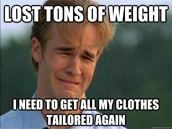 Lost tons of weight I need to get all my clothes tailored again  