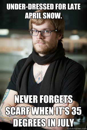 Under-dressed for late April snow.  Never forgets scarf when it's 35 degrees in July  Hipster Barista