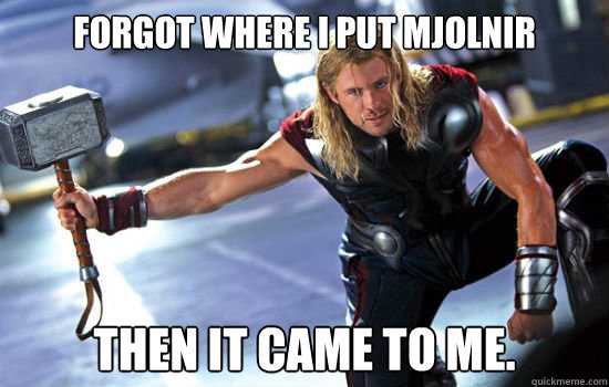 Forgot where I put Mjolnir Then it came to me.  Thor