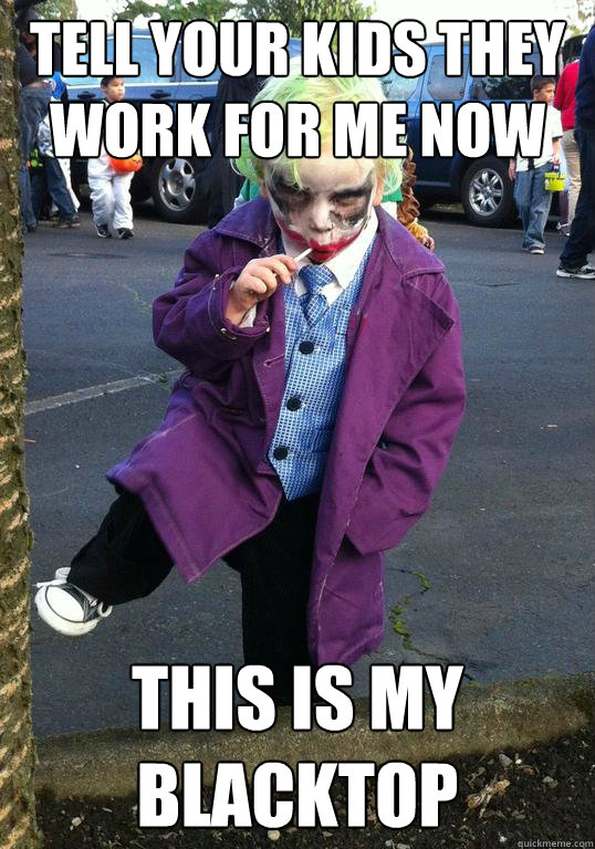 Tell your kids they work for me now This is my blacktop  Joker kid