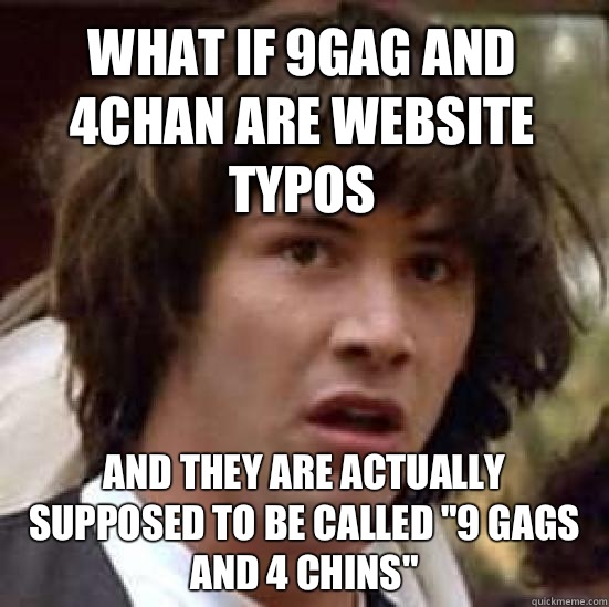 What if 9gag and 4chan are website typos and they are actually supposed to be called 