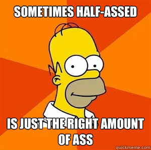 Sometimes half-assed Is just the right amount of ass  Advice Homer