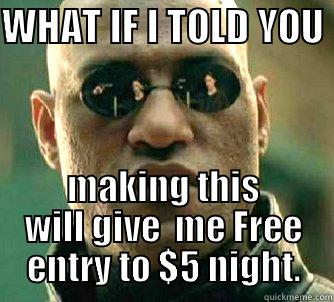 WHAT IF I TOLD YOU  MAKING THIS WILL GIVE  ME FREE ENTRY TO $5 NIGHT. Matrix Morpheus