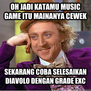 oh jadi katamu music game itu mainanya cewek sekarang coba selesaikan DIAVOLO dengan grade EXC - oh jadi katamu music game itu mainanya cewek sekarang coba selesaikan DIAVOLO dengan grade EXC  Condescending Wonka