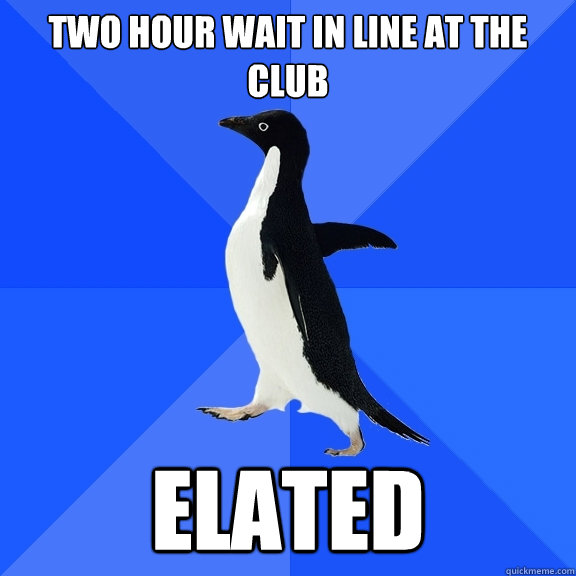 two hour wait in line at the club elated  Socially Awkward Penguin