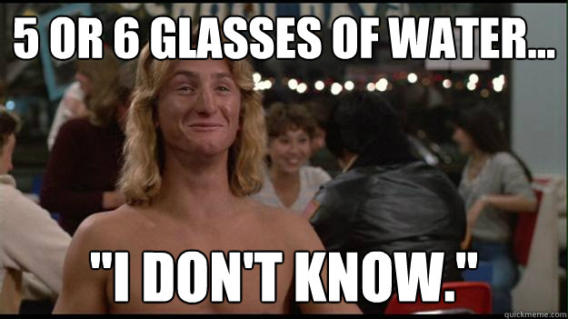 5 or 6 glasses of water... 
